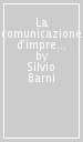 La comunicazione d impresa. Come prepararsi ad attuare una comunicazione di successo