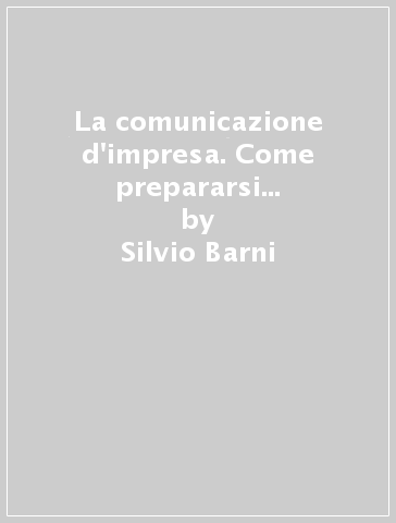 La comunicazione d'impresa. Come prepararsi ad attuare una comunicazione di successo - Silvio Barni