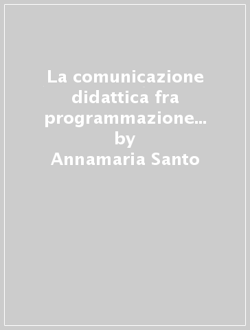 La comunicazione didattica fra programmazione e tecnologie - Annamaria Santo