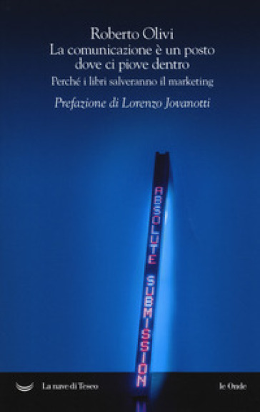 La comunicazione è un posto dove ci piove dentro. Perché i libri salveranno il marketing - Roberto Olivi