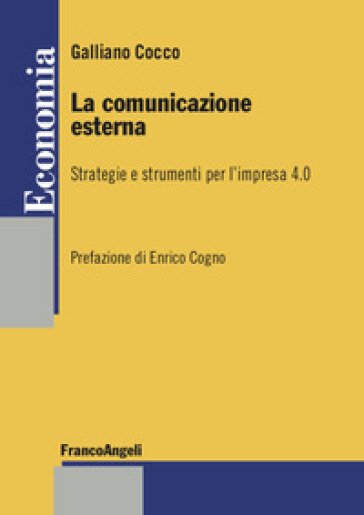 La comunicazione esterna. Strategie e strumenti per l'impresa 4.0 - Galliano Cocco