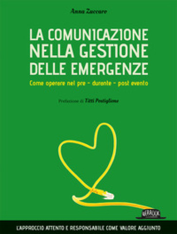 La comunicazione nella gestione delle emergenze. Come operare nel pre - durante - post evento - Anna Zuccaro