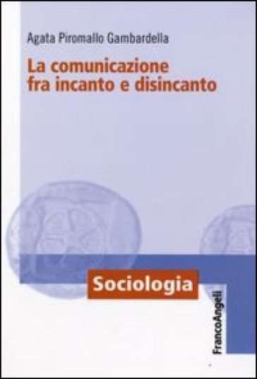 La comunicazione fra incanto e disincanto - Agata Piromallo Gambardella