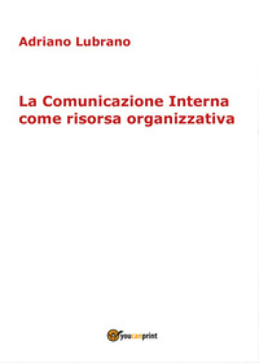 La comunicazione interna come risorsa organizzativa - Adriano Lubrano | 