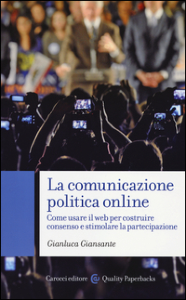 La comunicazione politica online. Come usare il web per costruire consenso e stimolare la partecipazione - Gianluca Giansante