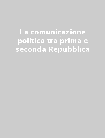 La comunicazione politica tra prima e seconda Repubblica