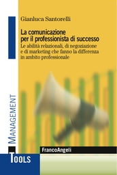 La comunicazione per il professionista di successo. Le abilità relazionali, di negoziazione e di marketing che fanno la differenza in ambito professionale