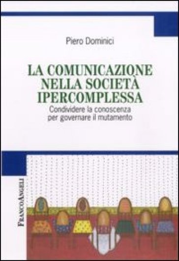 La comunicazione nella società ipercomplessa. Condividere la conoscenza per governare il mutamento - Piero Dominici