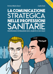 La comunicazione strategica nelle professioni sanitarie. Psicotecniche d interazione con il paziente (e non solo)