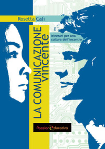 La comunicazione vincente. Itinerari per una cultura dell'incontro - Rosetta Calì