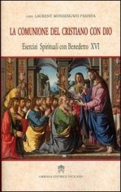 La comunione del cristiano con Dio. Esercizi spirituali con Benedetto XVI