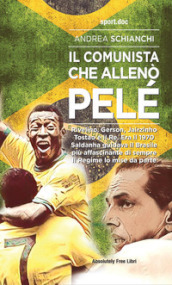 Il comunista che allenò Pelè. Rivelino, Gerson, Jairzinho, Tostao e il Re. Era il 1970, Saldanha guidava il Brasile più affascinante di sempre. Il Regime lo mise da parte