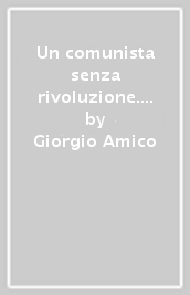 Un comunista senza rivoluzione. Arrigo Cervetto. Dall anarchismo a Lotta Continua. Appunti per una biografia politica