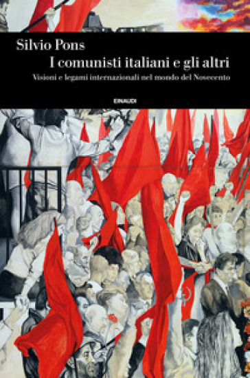 I comunisti italiani e gli altri. Visioni e legami internazionali nel mondo del Novecento - Silvio Pons