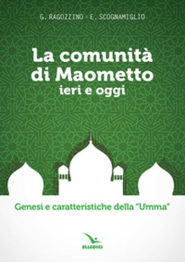 La comunità di Maometto ieri e oggi. Genesi e caratteristiche della «Umma» - Gino Ragozzino - Edoardo Scognamiglio