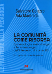 La comunità come risorsa. Epistemologia, metodologia e fenomenologia dell intervento di comunità. Un approccio interdisciplinare