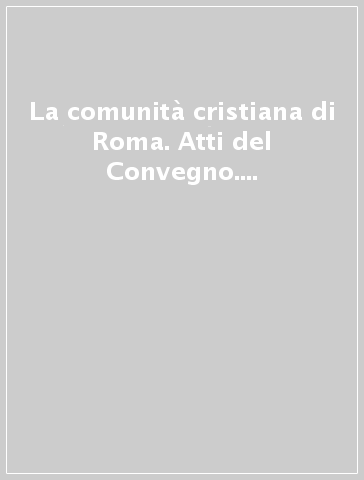 La comunità cristiana di Roma. Atti del Convegno. 1.La sua vita e la sua cultura dalle origini all'alto Medio Evo