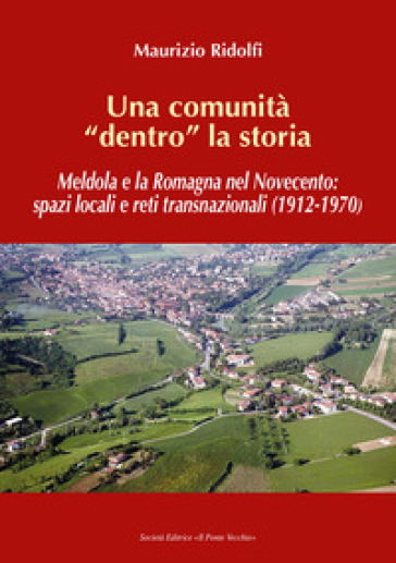 Una comunità «dentro» la storia. Meldola e la Romagna nel Novecento: spazi locali e reti transnazionali (1912-1970) - Maurizio Ridolfi