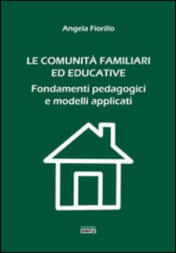 Le comunità familiari ed educative. Fondamenti pedagogici e modelli applicati - Angela Fiorillo