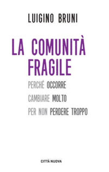 La comunità fragile. Perché occorre cambiare molto per non perdere troppo - Luigino Bruni