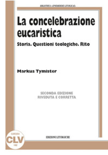 La concelebrazione eucaristica. Storia. Questioni teologiche. Rito - Markus Tymister