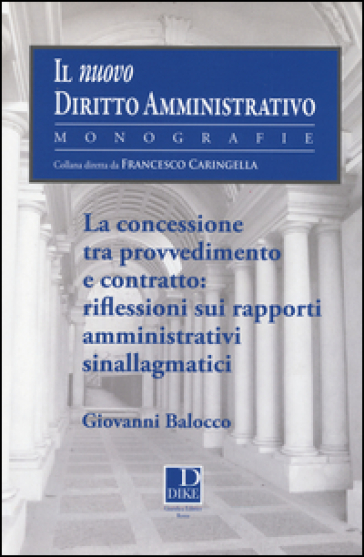La concessione tra provvedimento e contratto. Riflessioni sui rapporti amministrativi sinallagmatici - Giovanni Balocco