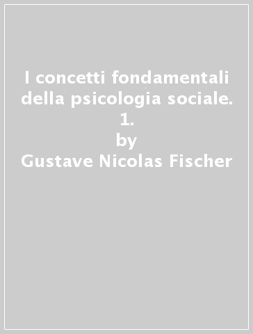 I concetti fondamentali della psicologia sociale. 1. - Gustave-Nicolas Fischer