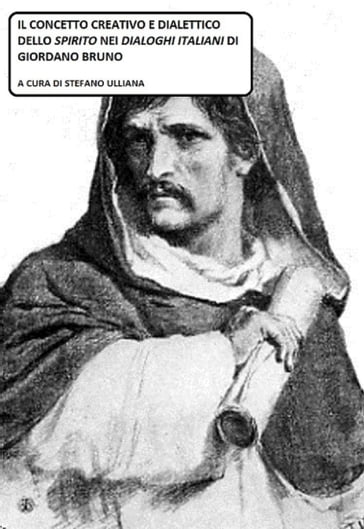 Il concetto creativo e dialettico dello Spirito nei "Dialoghi Italiani" di Giordano Bruno. - Stefano Ulliana