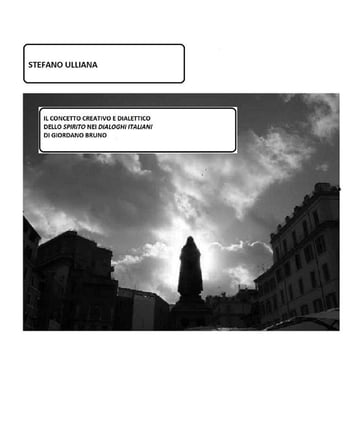 Il concetto creativo e dialettico dello Spirito nei "Dialoghi Italiani" di Giordano Bruno - Stefano Ulliana