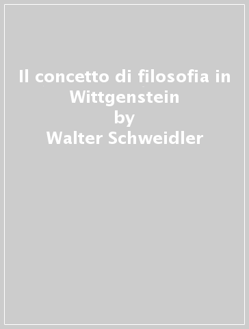 Il concetto di filosofia in Wittgenstein - Walter Schweidler