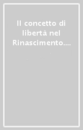 Il concetto di libertà nel Rinascimento. Atti del 23° Convegno internazionale (Chianciano-Pienza, 17-20 luglio 2006)