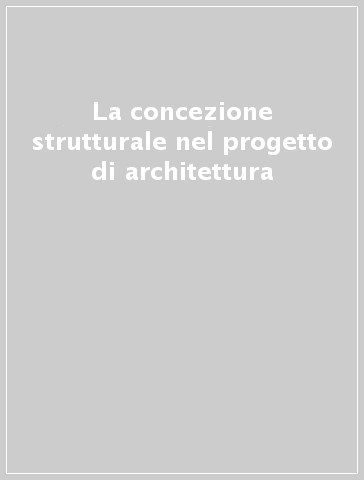 La concezione strutturale nel progetto di architettura