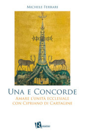 Una e concorde. Amare l unità ecclesiale con Cipriano di Cartagine