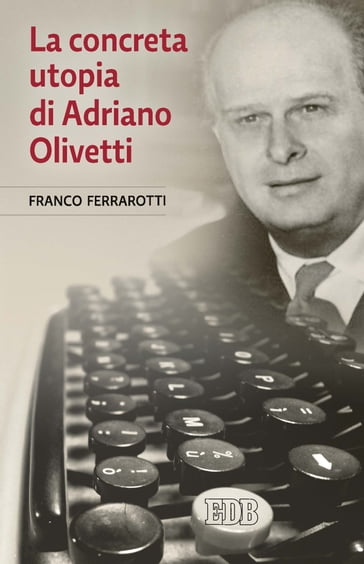 La concreta utopia di Adriano Olivetti - Franco Ferrarotti