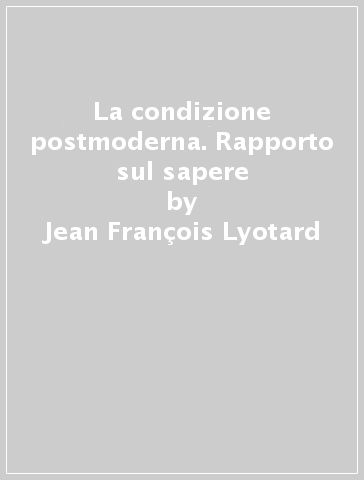 La condizione postmoderna. Rapporto sul sapere - Jean-François Lyotard