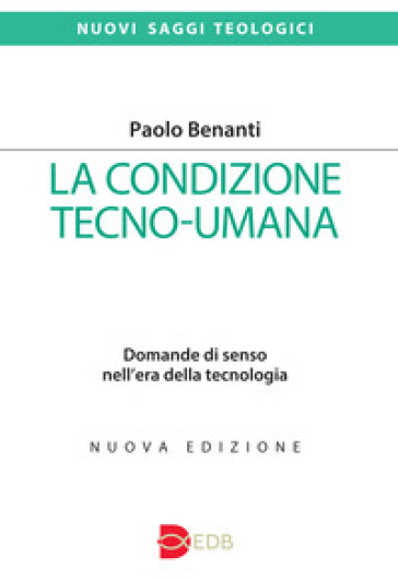 La condizione tecno-umana. Domande di senso nell'era della tecnologia. Nuova ediz. - Paolo Benanti