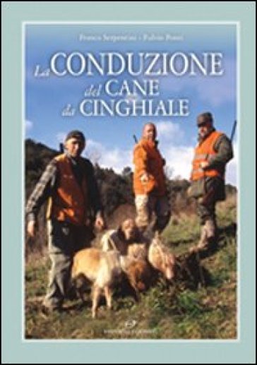 La conduzione del cane da cinghiale - Fulvio Ponti - Franco Serpentini