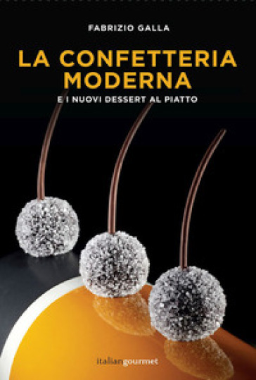 La confetteria moderna e i nuovi dessert al piatto - Fabrizio Galla