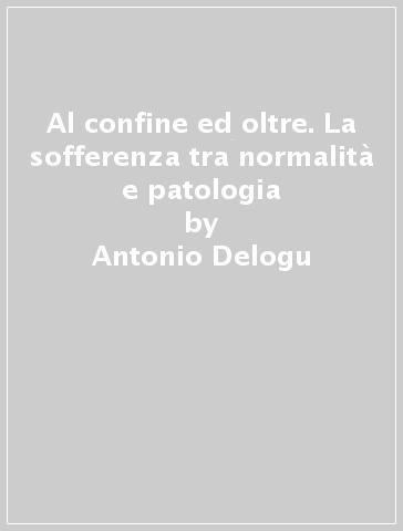 Al confine ed oltre. La sofferenza tra normalità e patologia - Fabio Mura - Antonio Delogu