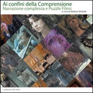 Ai confini della comprensione. Narrazione complessa e puzzle films - Claudio Crotti - Elisa Pezzotta - Fabio Scalzotto