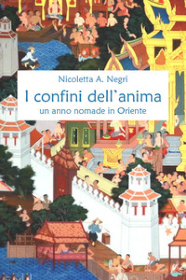 I confini dell'anima. Un anno nomade in Oriente - Nicoletta A. Negri