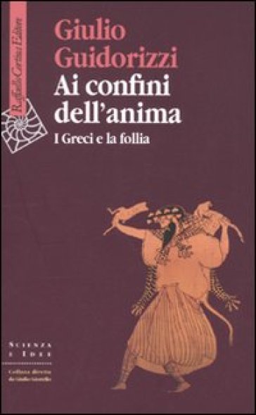 Ai confini dell'anima. I greci e la follia - Giulio Guidorizzi