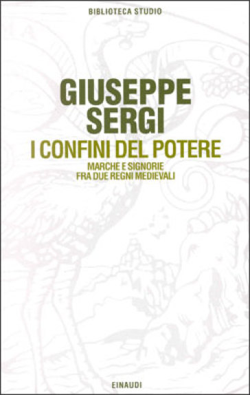 I confini del potere. Marche e signorie fra due regni medievali - Giuseppe Sergi