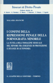 I confini della repressione penale della pornografia minorile. La tutela dell immagine sessuale del minore fra esigenze di protezione e istanze di autonomia