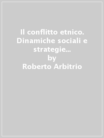 Il conflitto etnico. Dinamiche sociali e strategie di intervento: il caso della ex Jugoslavia - Roberto Arbitrio