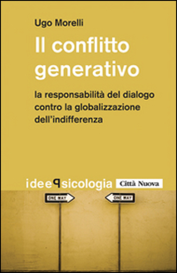 Il conflitto generativo. La responsabilità del dialogo contro la globalizzazione dell'indifferenza - Ugo Morelli