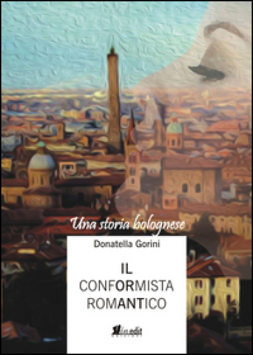 Il conformista romantico. Una storia bolognese - Donatella Gorini