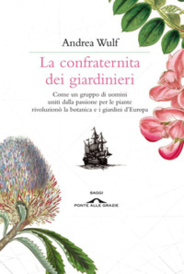 La confraternita dei giardinieri. Come un gruppo di uomini uniti dalla passione per le piante rivoluzionò la botanica e i giardini d'Europa - Andrea Wulf