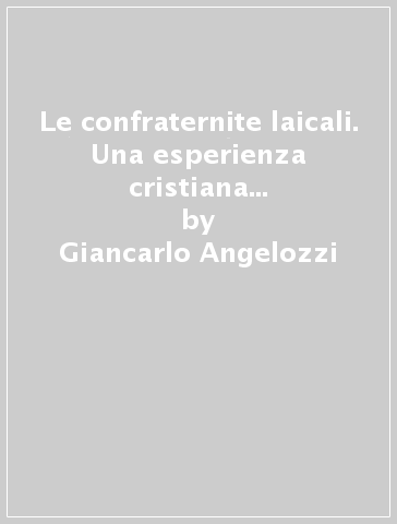 Le confraternite laicali. Una esperienza cristiana tra Medioevo e età moderna - Giancarlo Angelozzi