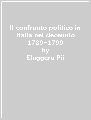 Il confronto politico in Italia nel decennio 1789-1799 - Eluggero Pii